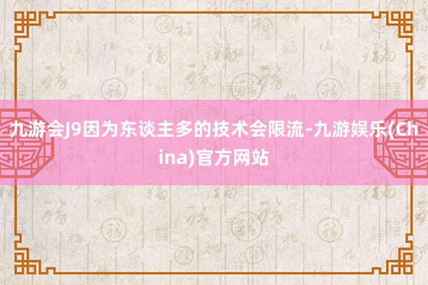 九游会J9因为东谈主多的技术会限流-九游娱乐(China)官方网站