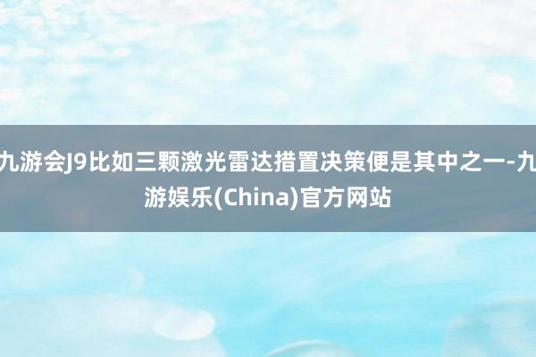九游会J9比如三颗激光雷达措置决策便是其中之一-九游娱乐(China)官方网站
