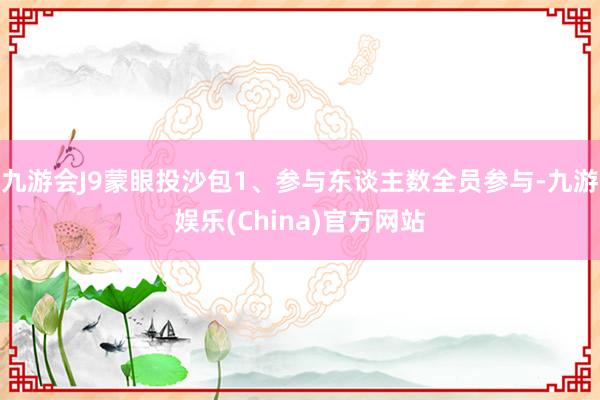 九游会J9蒙眼投沙包1、参与东谈主数全员参与-九游娱乐(China)官方网站