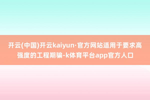 开云(中国)开云kaiyun·官方网站适用于要求高强度的工程期骗-k体育平台app官方人口