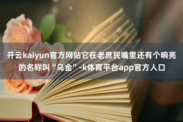 开云kaiyun官方网站它在老庶民嘴里还有个响亮的名称叫“乌金”-k体育平台app官方人口