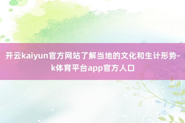 开云kaiyun官方网站了解当地的文化和生计形势-k体育平台app官方人口