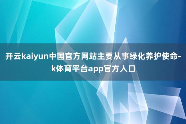 开云kaiyun中国官方网站主要从事绿化养护使命-k体育平台app官方人口