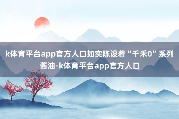 k体育平台app官方人口如实陈设着“千禾0”系列酱油-k体育平台app官方人口