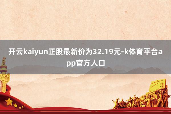 开云kaiyun正股最新价为32.19元-k体育平台app官方人口