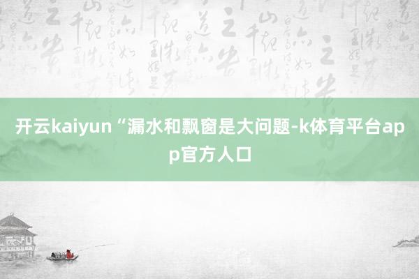 开云kaiyun“漏水和飘窗是大问题-k体育平台app官方人口