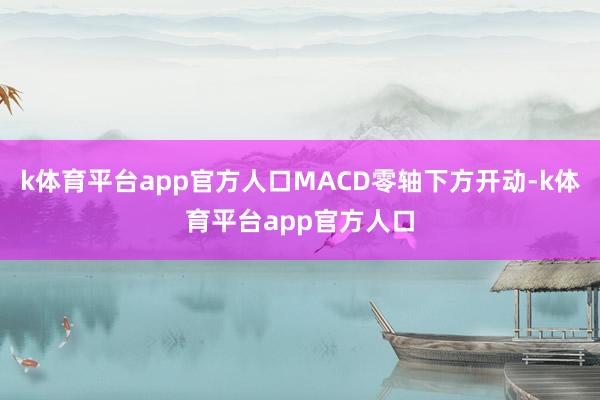 k体育平台app官方人口MACD零轴下方开动-k体育平台app官方人口