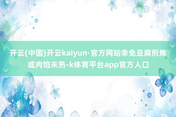 开云(中国)开云kaiyun·官方网站幸免豆腐煎焦或肉馅未熟-k体育平台app官方人口