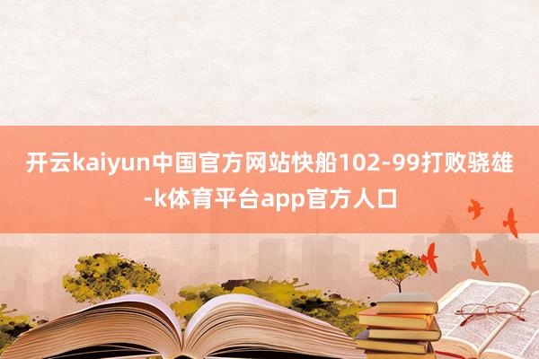 开云kaiyun中国官方网站快船102-99打败骁雄-k体育平台app官方人口