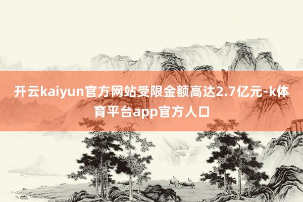 开云kaiyun官方网站受限金额高达2.7亿元-k体育平台app官方人口