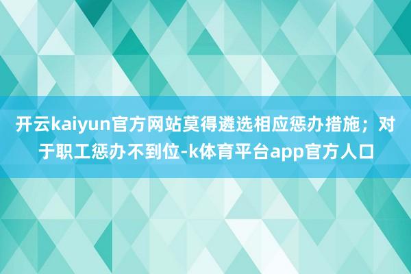 开云kaiyun官方网站莫得遴选相应惩办措施；对于职工惩办不到位-k体育平台app官方人口
