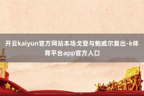 开云kaiyun官方网站本场戈登与鲍威尔复出-k体育平台app官方人口