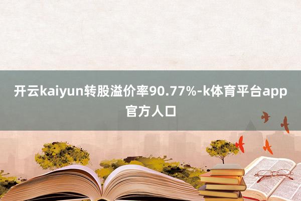 开云kaiyun转股溢价率90.77%-k体育平台app官方人口