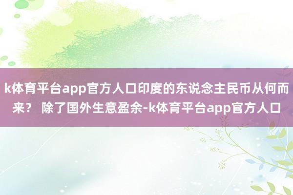 k体育平台app官方人口印度的东说念主民币从何而来？ 除了国外生意盈余-k体育平台app官方人口