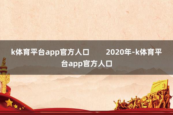 k体育平台app官方人口        2020年-k体育平台app官方人口