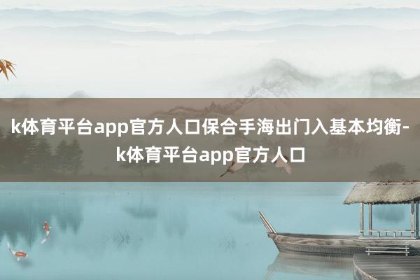k体育平台app官方人口保合手海出门入基本均衡-k体育平台app官方人口