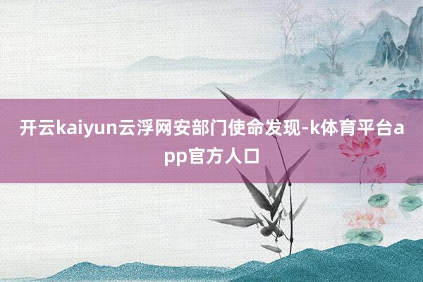 开云kaiyun云浮网安部门使命发现-k体育平台app官方人口