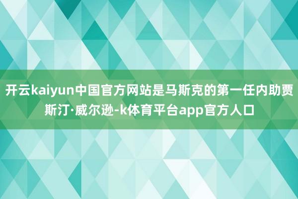 开云kaiyun中国官方网站是马斯克的第一任内助贾斯汀·威尔逊-k体育平台app官方人口