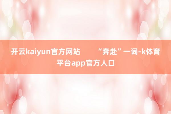 开云kaiyun官方网站        “奔赴”一词-k体育平台app官方人口