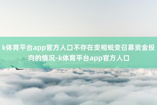 k体育平台app官方人口不存在变相蜕变召募资金投向的情况-k体育平台app官方人口