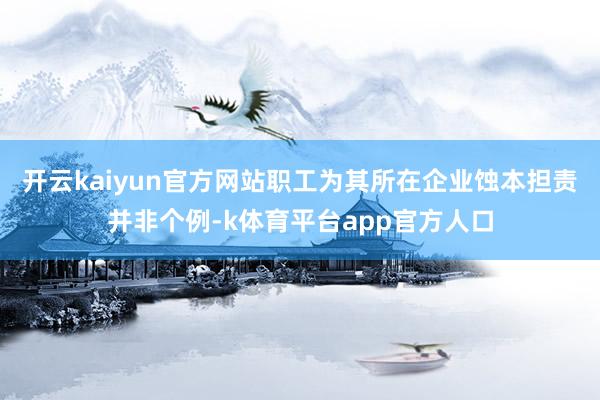 开云kaiyun官方网站职工为其所在企业蚀本担责并非个例-k体育平台app官方人口