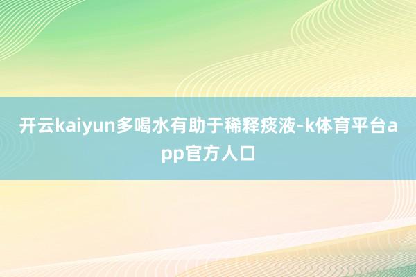 开云kaiyun多喝水有助于稀释痰液-k体育平台app官方人口