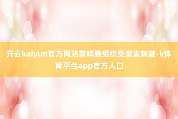 开云kaiyun官方网站前哨腺组织受激素刺激-k体育平台app官方人口
