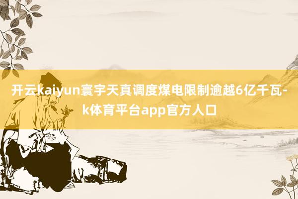开云kaiyun寰宇天真调度煤电限制逾越6亿千瓦-k体育平台app官方人口