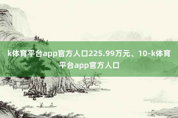 k体育平台app官方人口225.99万元、10-k体育平台app官方人口