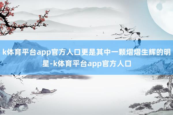 k体育平台app官方人口更是其中一颗熠熠生辉的明星-k体育平台app官方人口