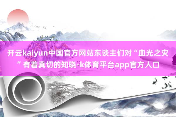 开云kaiyun中国官方网站东谈主们对“血光之灾”有着真切的知晓-k体育平台app官方人口