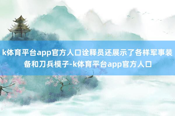 k体育平台app官方人口诠释员还展示了各样军事装备和刀兵模子-k体育平台app官方人口