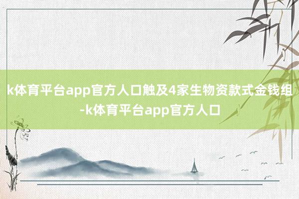 k体育平台app官方人口触及4家生物资款式金钱组-k体育平台app官方人口