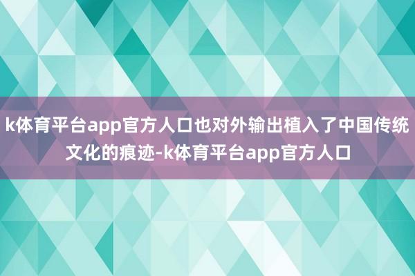 k体育平台app官方人口也对外输出植入了中国传统文化的痕迹-k体育平台app官方人口