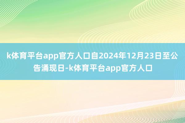 k体育平台app官方人口自2024年12月23日至公告涌现日-k体育平台app官方人口