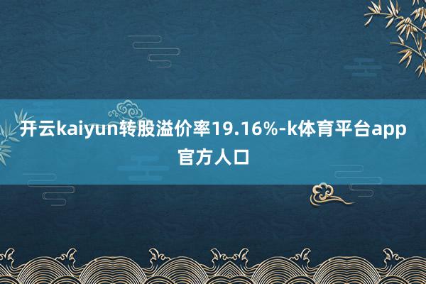 开云kaiyun转股溢价率19.16%-k体育平台app官方人口