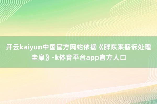 开云kaiyun中国官方网站　　依据《胖东来客诉处理圭臬》-k体育平台app官方人口