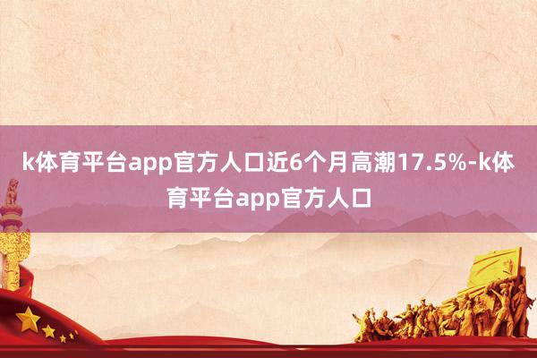 k体育平台app官方人口近6个月高潮17.5%-k体育平台app官方人口