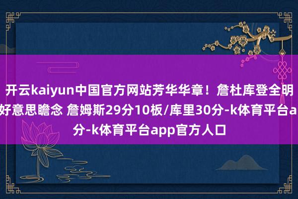 开云kaiyun中国官方网站芳华华章！詹杜库登全明星后数据齐好意思瞻念 詹姆斯29分10板/库里30分-k体育平台app官方人口