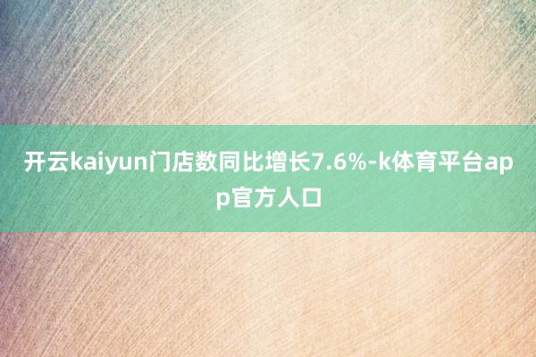 开云kaiyun门店数同比增长7.6%-k体育平台app官方人口