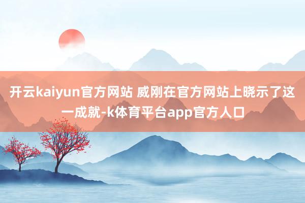 开云kaiyun官方网站 威刚在官方网站上晓示了这一成就-k体育平台app官方人口