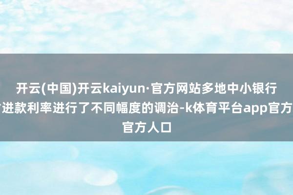 开云(中国)开云kaiyun·官方网站多地中小银行也对进款利率进行了不同幅度的调治-k体育平台app官方人口