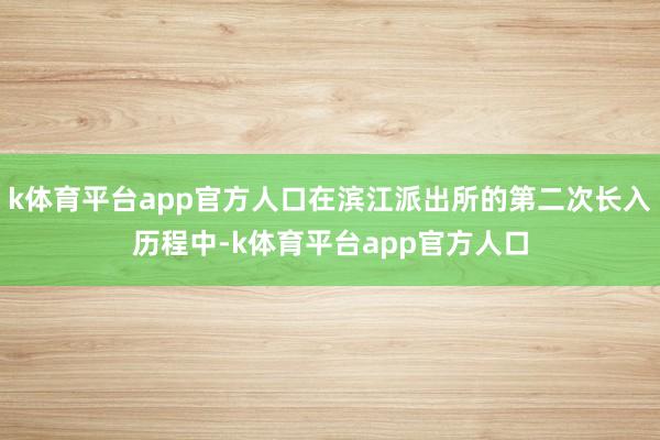 k体育平台app官方人口在滨江派出所的第二次长入历程中-k体育平台app官方人口