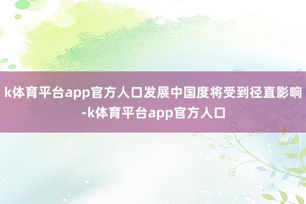k体育平台app官方人口发展中国度将受到径直影响-k体育平台app官方人口