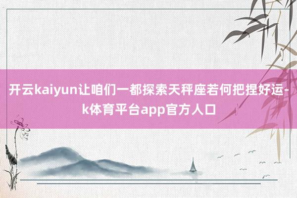 开云kaiyun让咱们一都探索天秤座若何把捏好运-k体育平台app官方人口