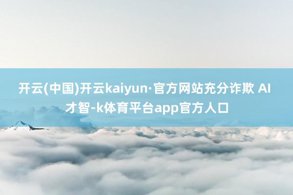 开云(中国)开云kaiyun·官方网站充分诈欺 AI 才智-k体育平台app官方人口
