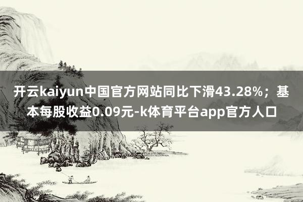 开云kaiyun中国官方网站同比下滑43.28%；基本每股收益0.09元-k体育平台app官方人口