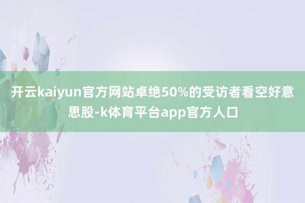 开云kaiyun官方网站卓绝50%的受访者看空好意思股-k体育平台app官方人口