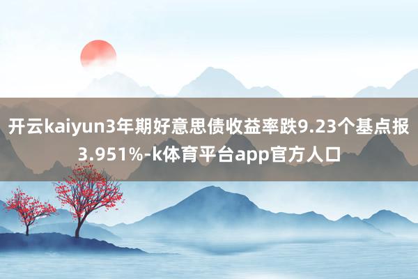 开云kaiyun3年期好意思债收益率跌9.23个基点报3.951%-k体育平台app官方人口