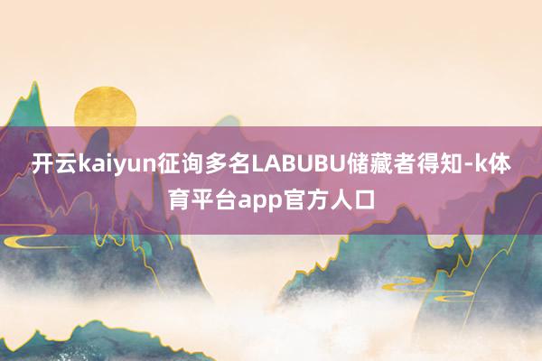开云kaiyun征询多名LABUBU储藏者得知-k体育平台app官方人口